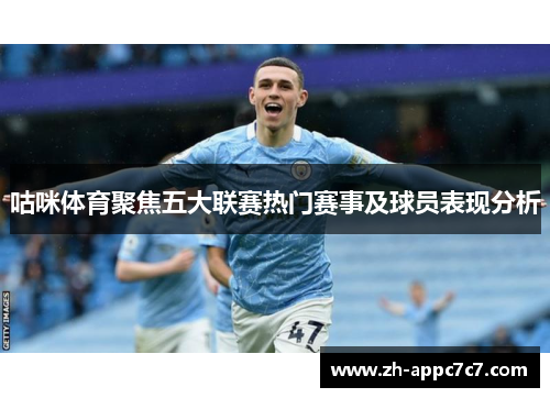 咕咪体育聚焦五大联赛热门赛事及球员表现分析 咕咪体育聚焦五大联赛热门赛事及球员表现分析