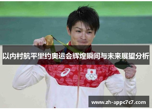 以内村航平里约奥运会辉煌瞬间与未来展望分析