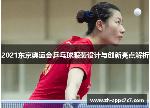 2021东京奥运会乒乓球服装设计与创新亮点解析